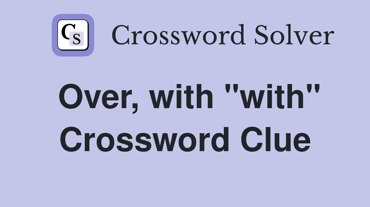 Over, with "with" Crossword Clue