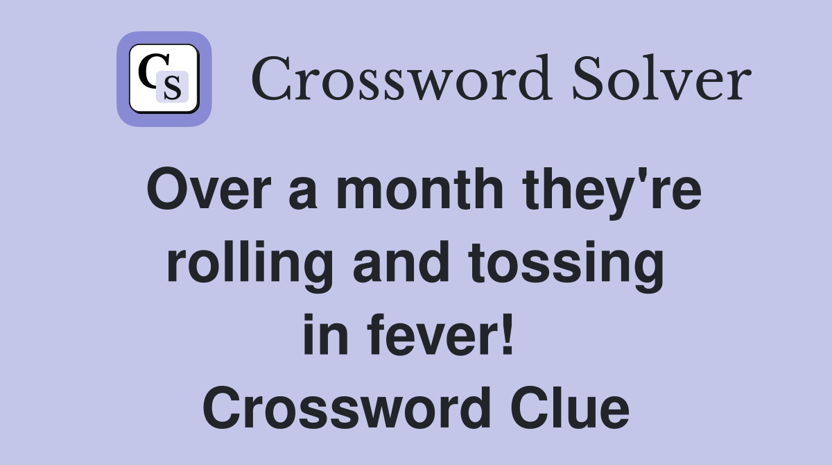 Over a month they're rolling and tossing in fever!  Crossword Clue