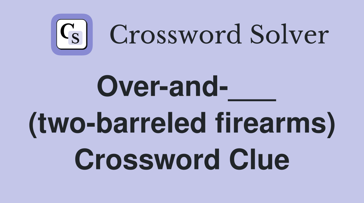 Over-and-___ (two-barreled firearms) Crossword Clue