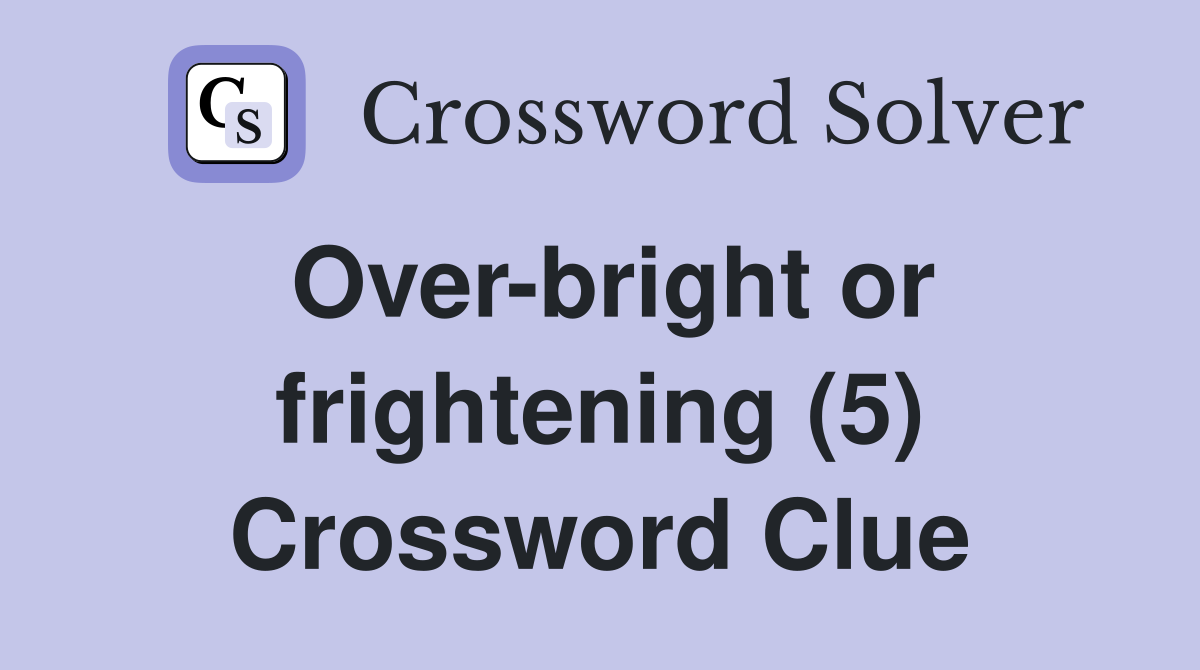 Over-bright or frightening (5) Crossword Clue