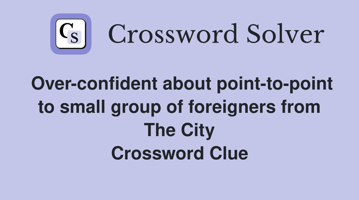 Over-confident about point-to-point to small group of foreigners from The City Crossword Clue