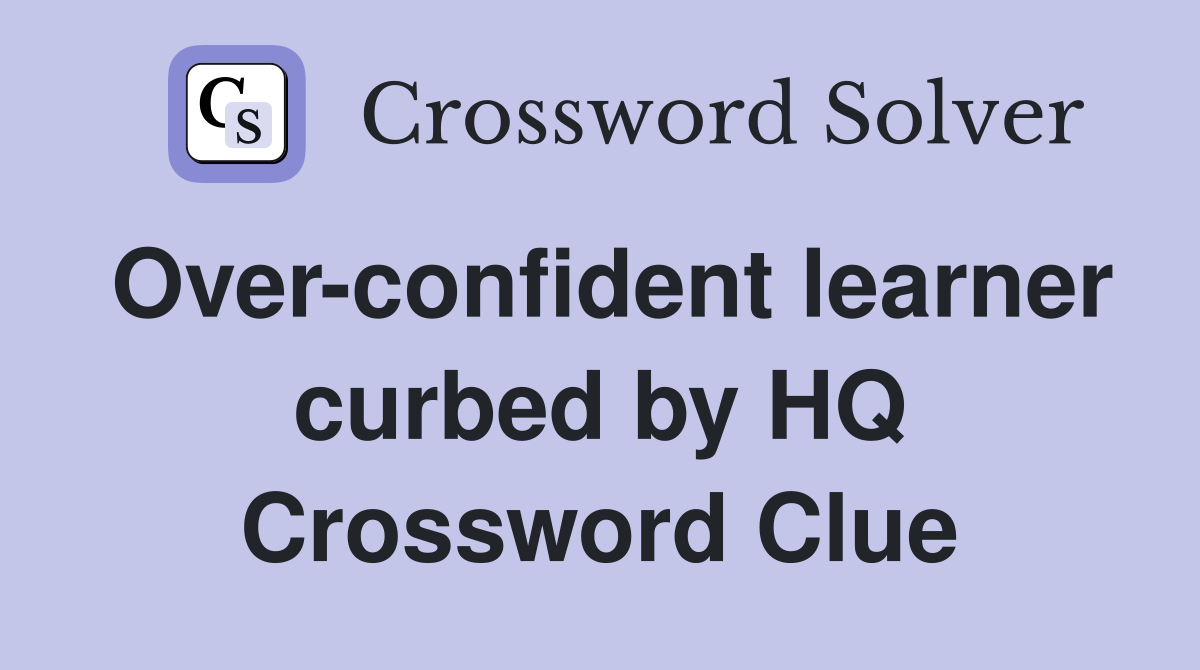 Over-confident learner curbed by HQ Crossword Clue