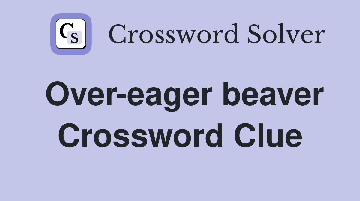 Over-eager beaver Crossword Clue