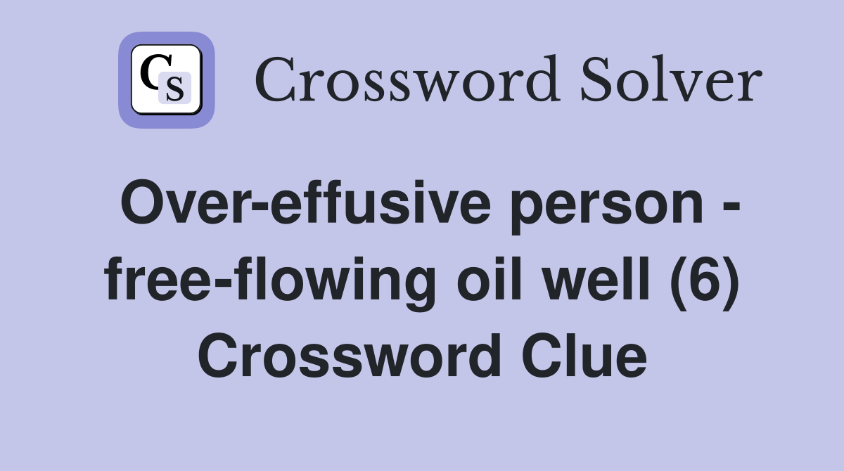 Over-effusive person - free-flowing oil well (6) Crossword Clue