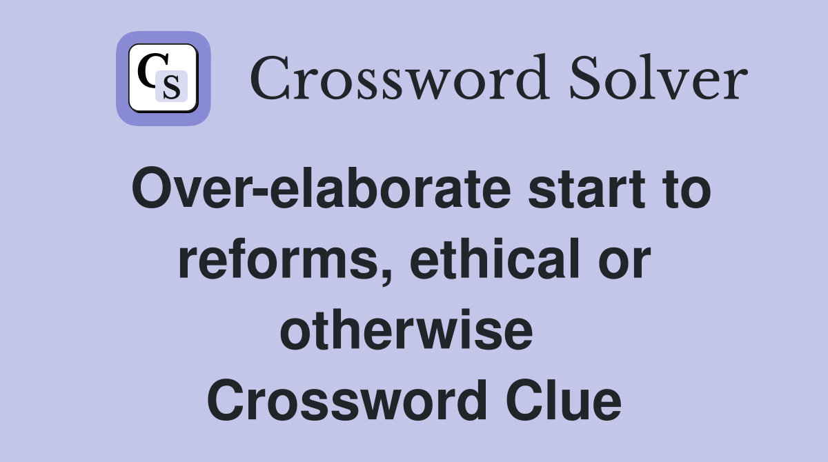 Over-elaborate start to reforms, ethical or otherwise  Crossword Clue