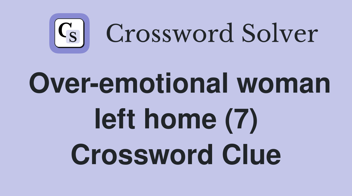 Over-emotional woman left home (7) Crossword Clue