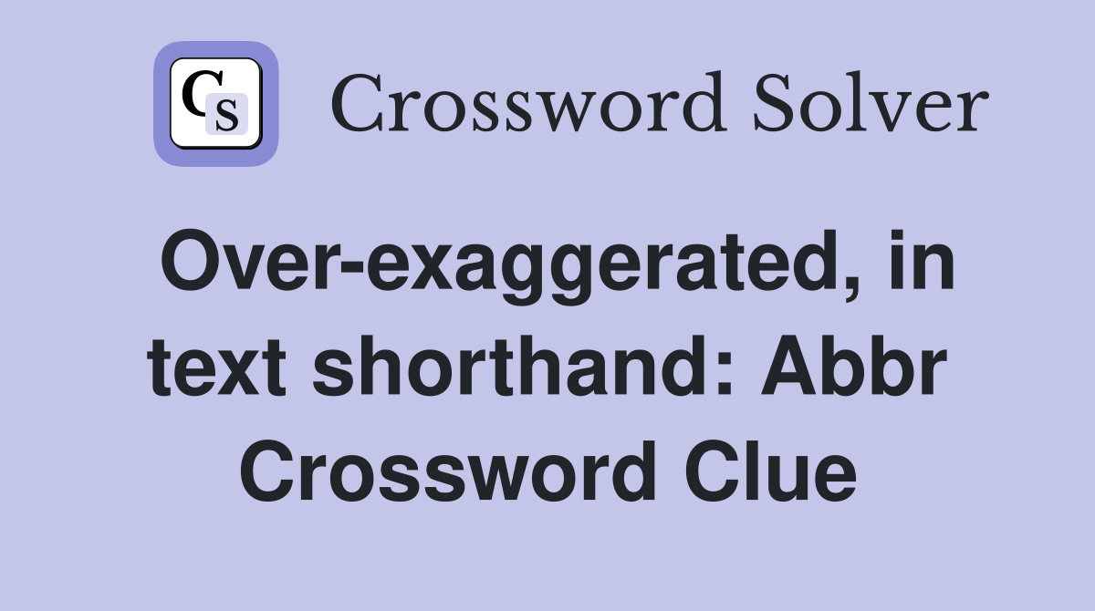 Over-exaggerated, in text shorthand: Abbr Crossword Clue