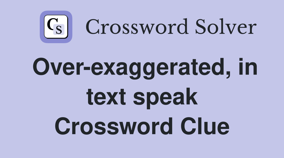 Over-exaggerated, in text speak Crossword Clue