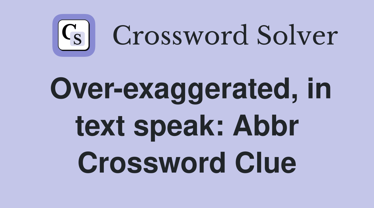 Over-exaggerated, in text speak: Abbr Crossword Clue
