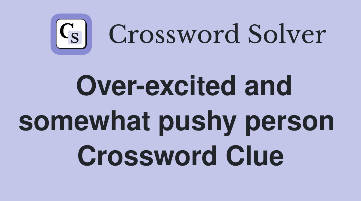 Over-excited and somewhat pushy person  Crossword Clue