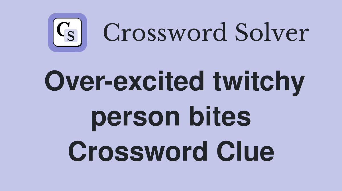 Over-excited twitchy person bites Crossword Clue