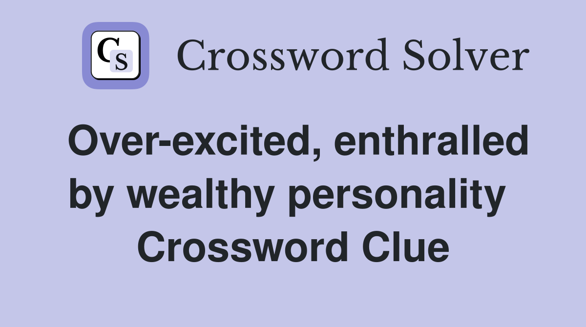 Over-excited, enthralled by wealthy personality  Crossword Clue