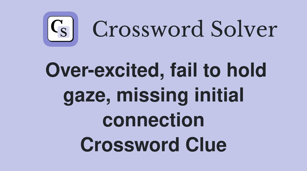 Over-excited, fail to hold gaze, missing initial connection Crossword Clue