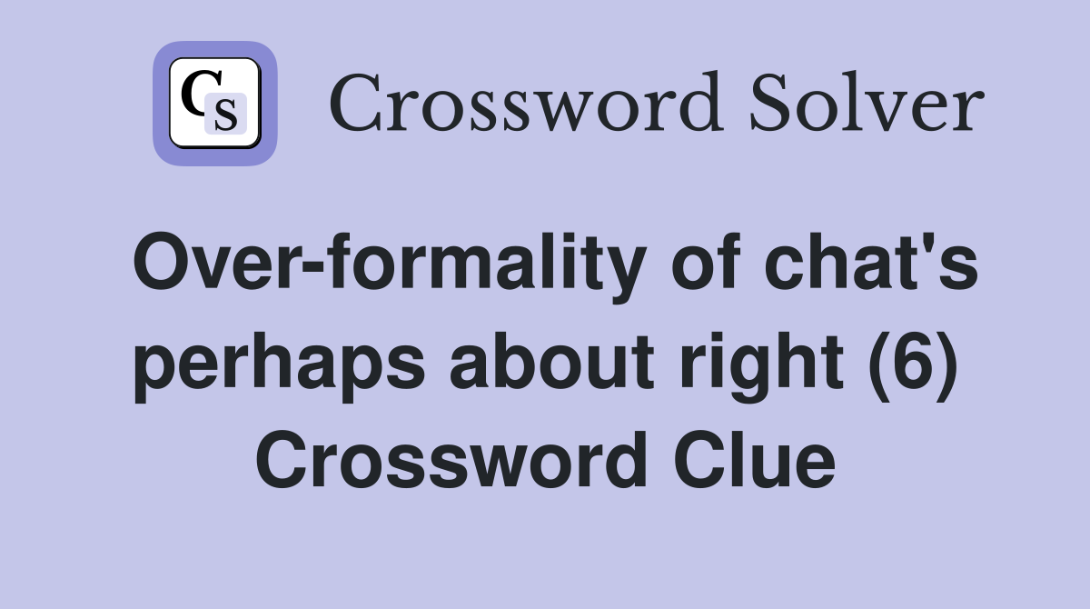 Over-formality of chat's perhaps about right (6) Crossword Clue