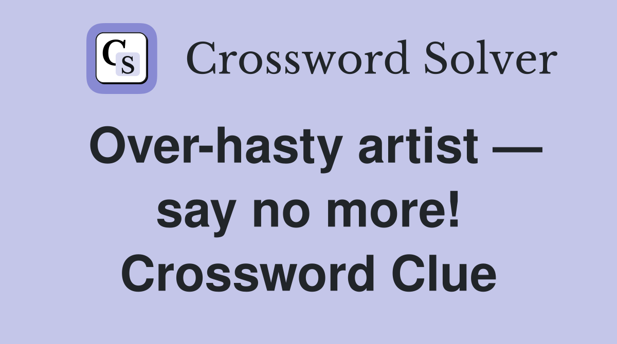 Over-hasty artist — say no more! Crossword Clue