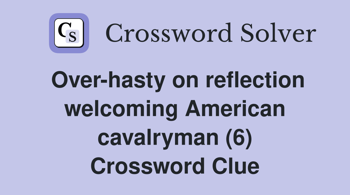 Over-hasty on reflection welcoming American cavalryman (6) Crossword Clue