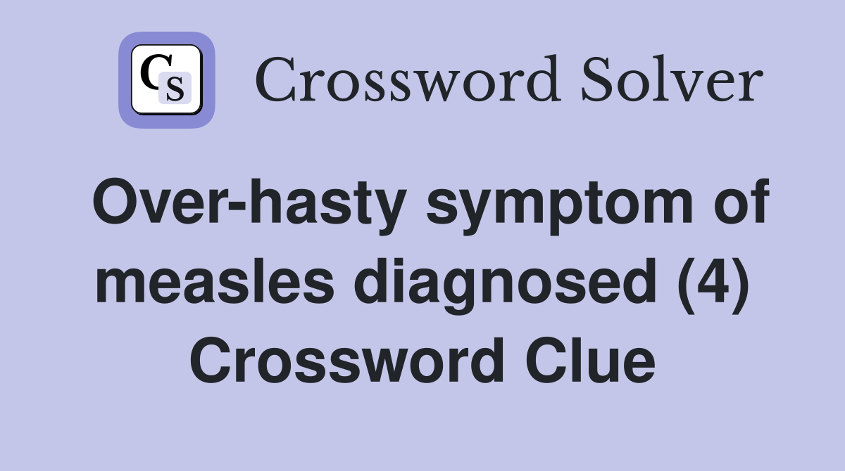 Over-hasty symptom of measles diagnosed (4) Crossword Clue