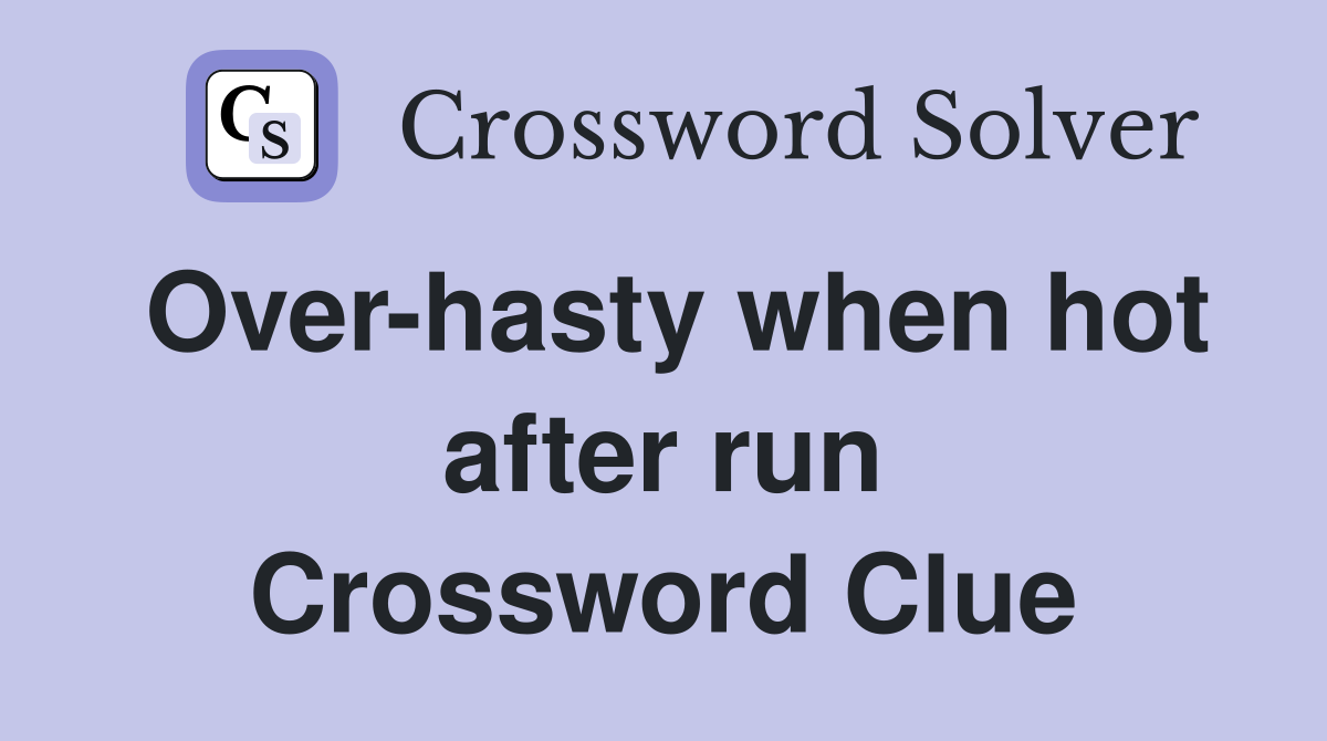 Over-hasty when hot after run Crossword Clue