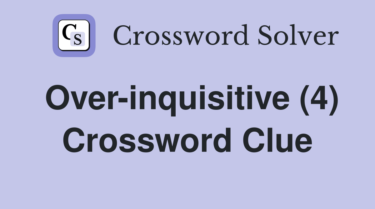 Over-inquisitive (4) Crossword Clue