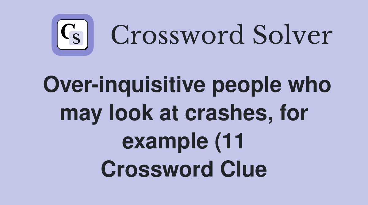 Over inquisitive people who may look at crashes for example (11 Over inquisitive people who may look at crashes for example (11