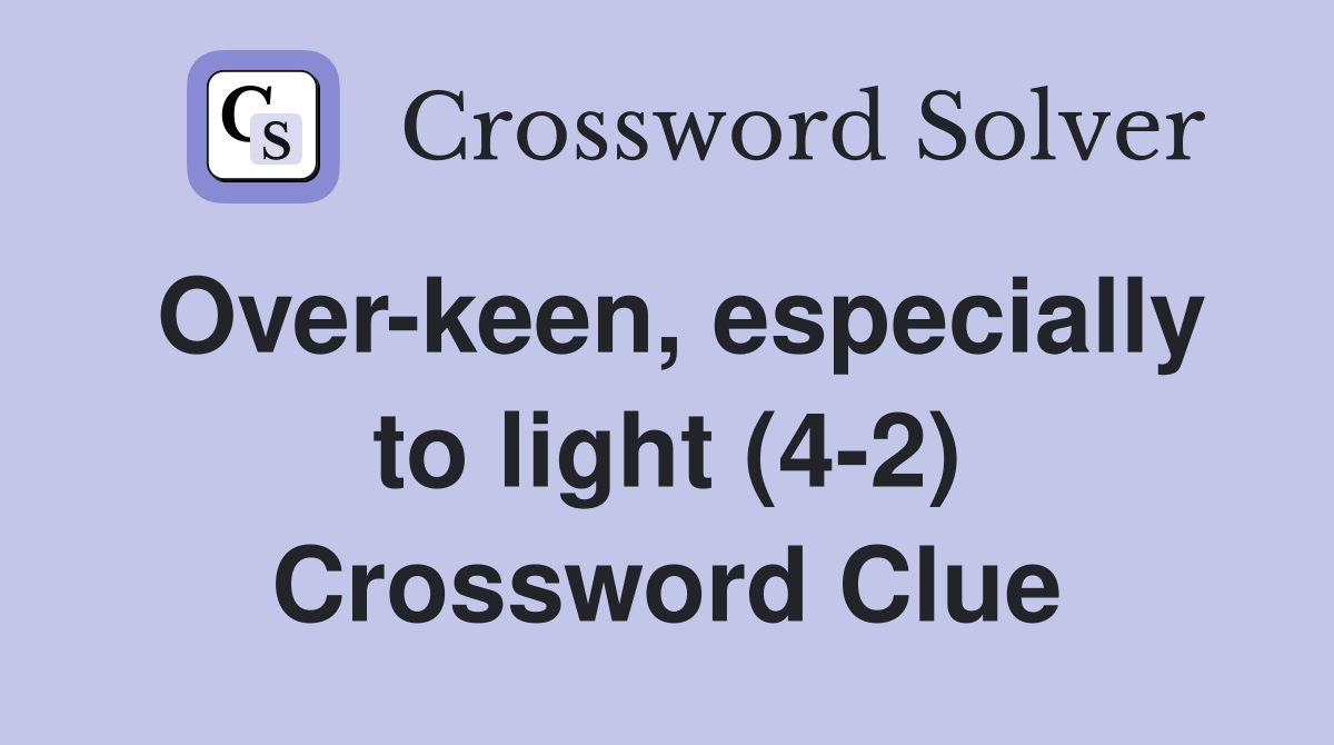 Over-keen, especially to light (4-2) Crossword Clue