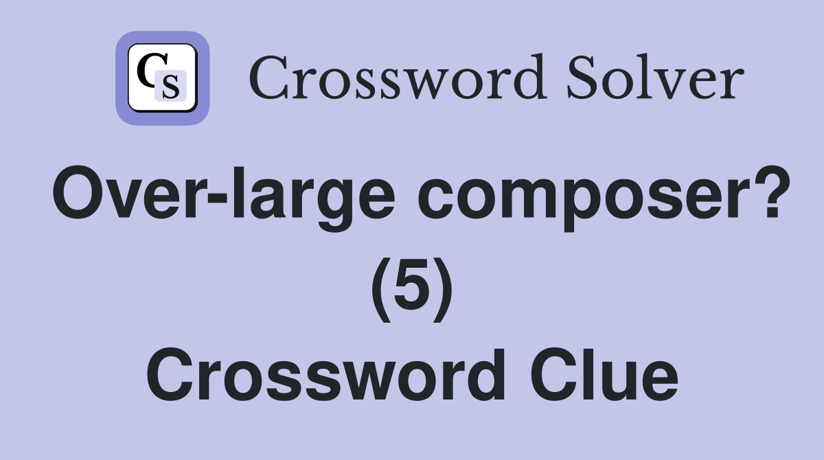 Over-large composer? (5) Crossword Clue
