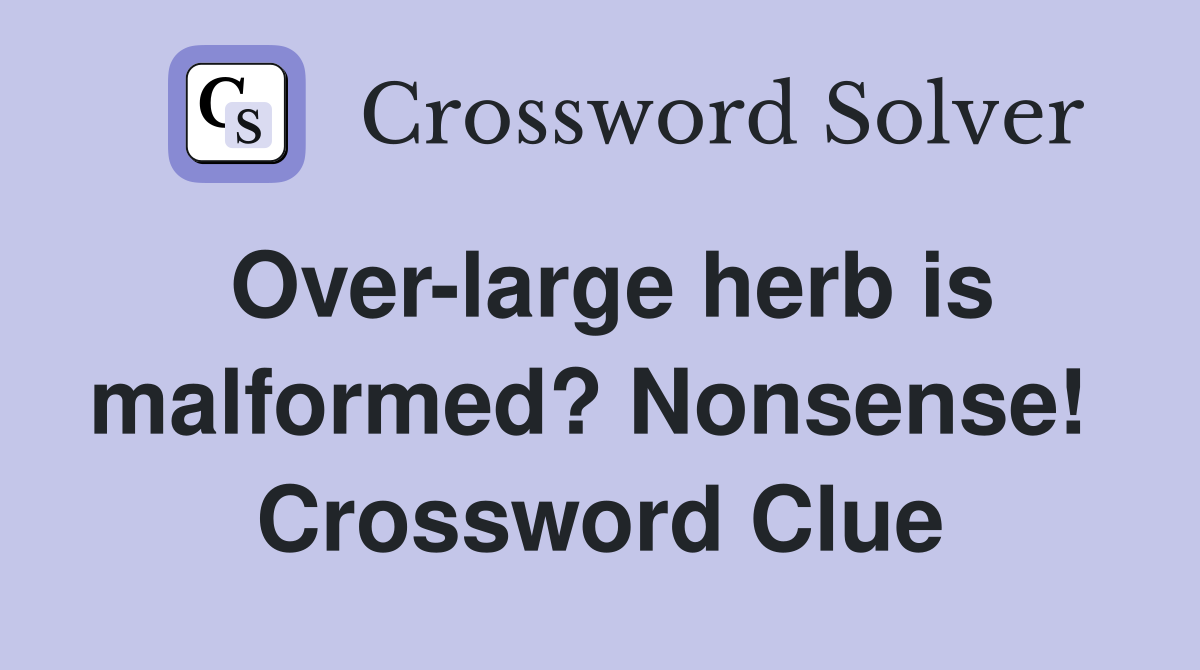 Over-large herb is malformed? Nonsense!  Crossword Clue