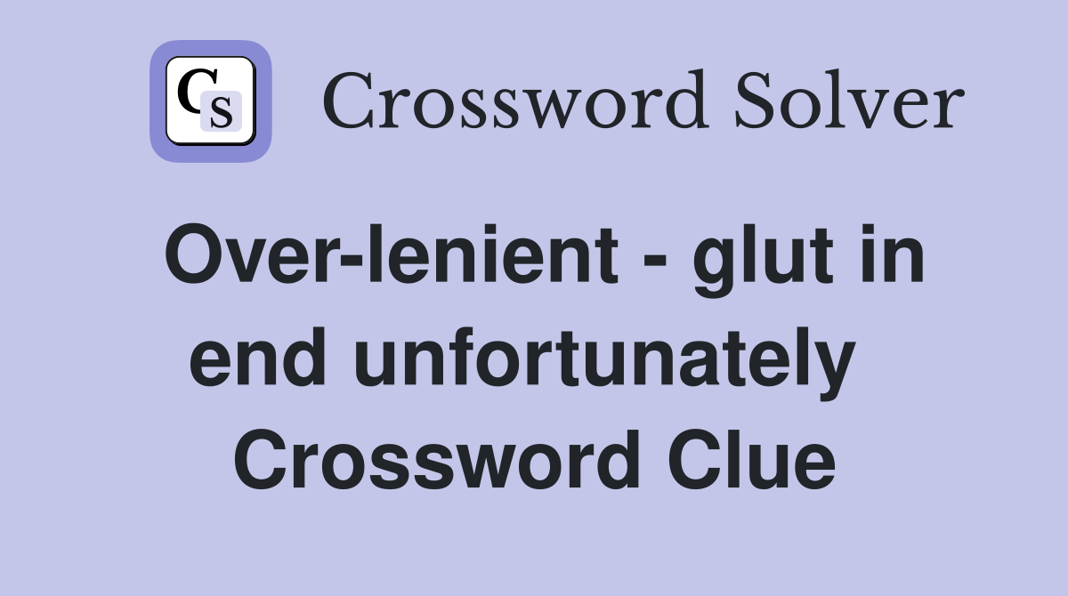 Over-lenient - glut in end unfortunately  Crossword Clue