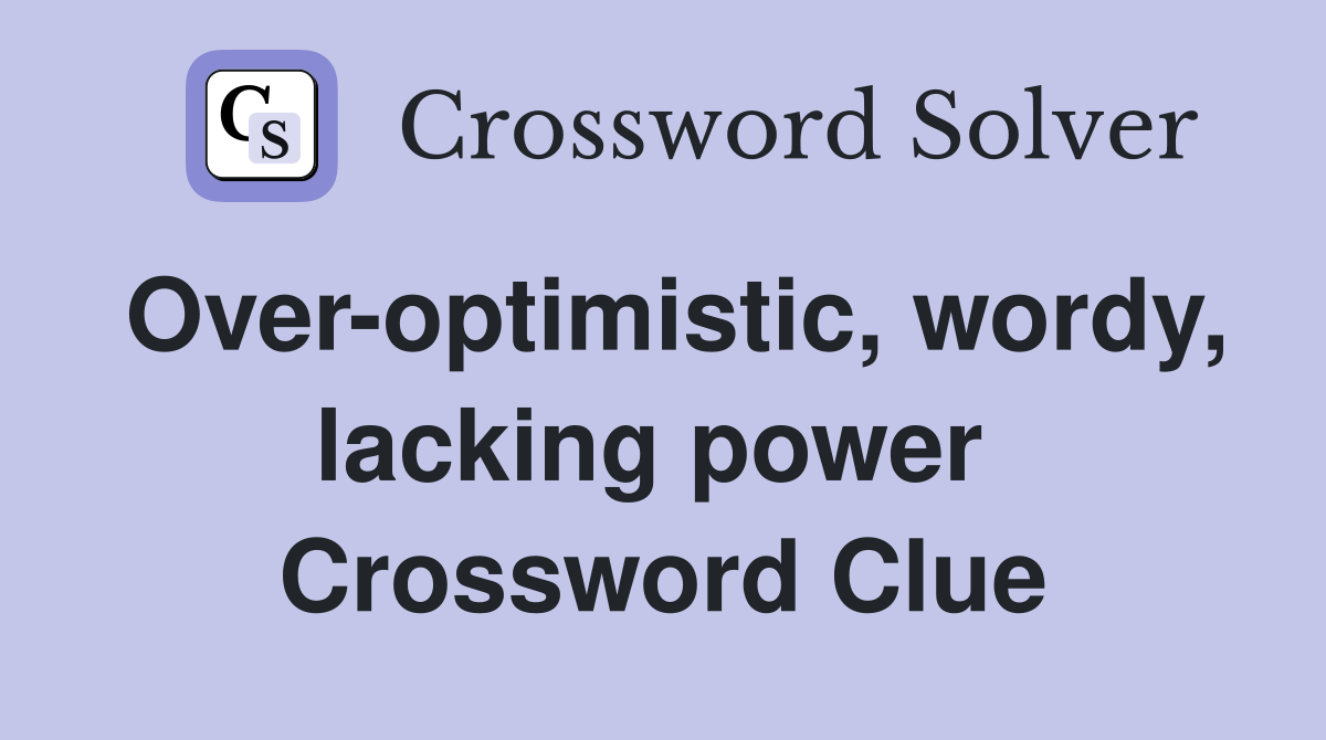 Over-optimistic, wordy, lacking power  Crossword Clue