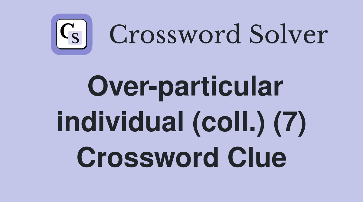 Over-particular individual (coll.) (7) Crossword Clue