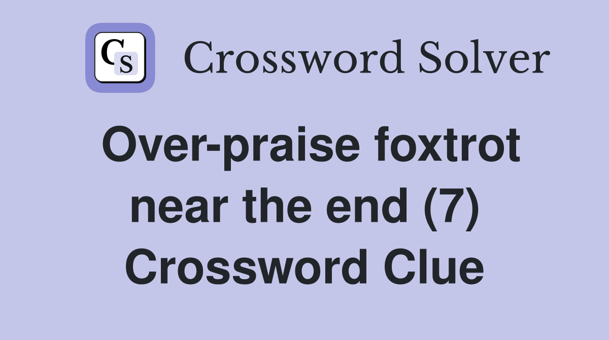 Over-praise foxtrot near the end (7) Crossword Clue