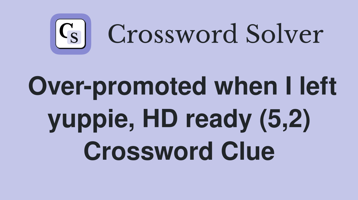 Over-promoted when I left yuppie, HD ready (5,2) Crossword Clue