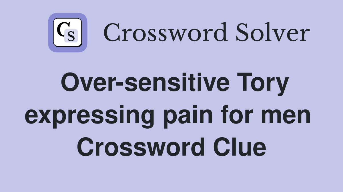 Over-sensitive Tory expressing pain for men  Crossword Clue