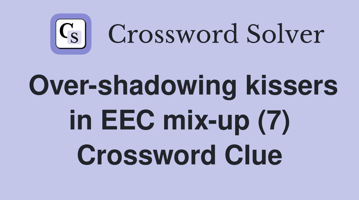 Over-shadowing kissers in EEC mix-up (7) Crossword Clue