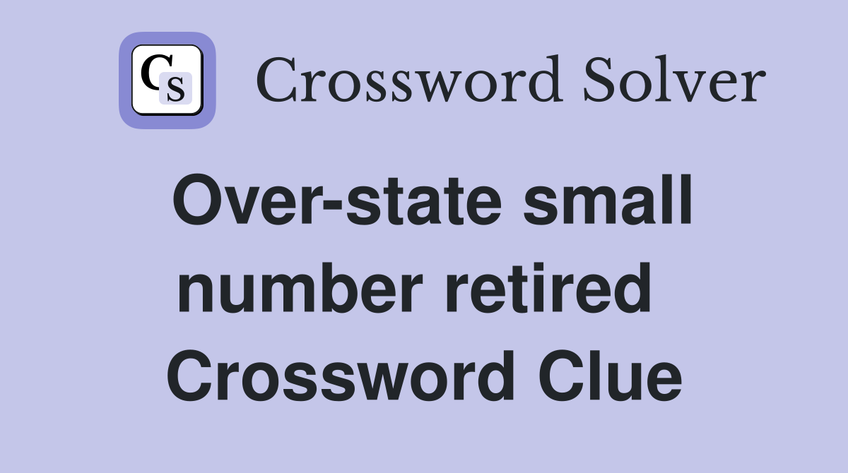 Over-state small number retired  Crossword Clue