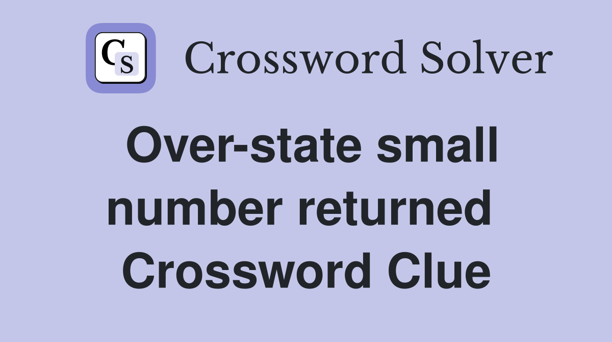 Over-state small number returned  Crossword Clue