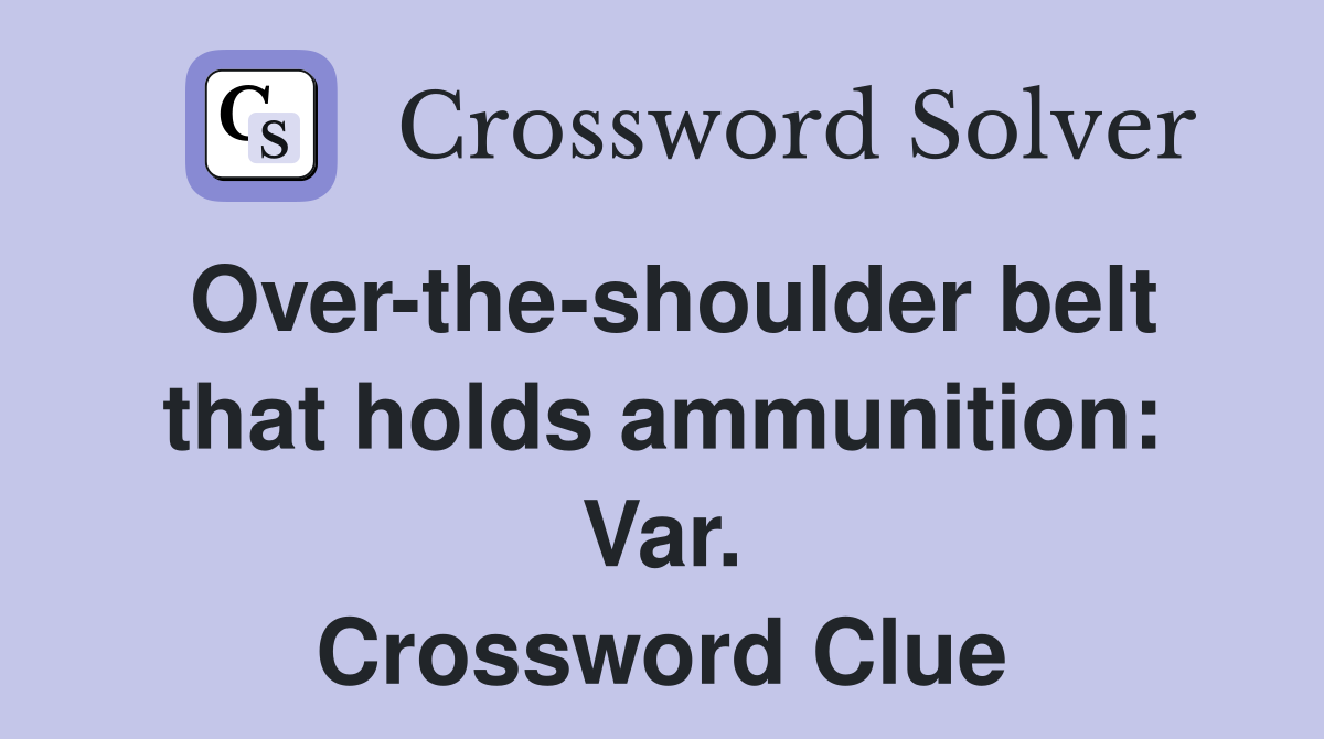 Over-the-shoulder belt that holds ammunition: Var. Crossword Clue