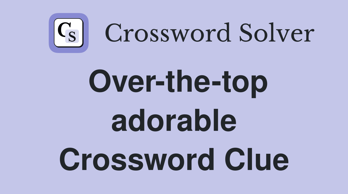 Over-the-top adorable Crossword Clue