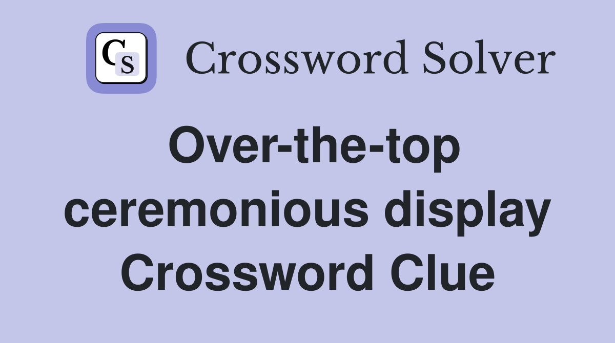 Over-the-top ceremonious display Crossword Clue
