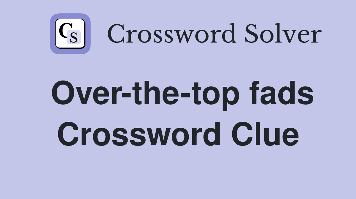 Over-the-top fads Crossword Clue