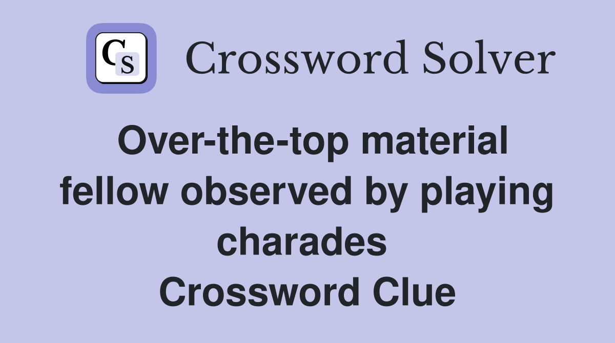 Over-the-top material fellow observed by playing charades  Crossword Clue