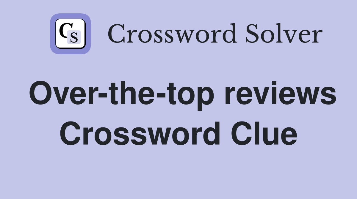 Over-the-top reviews Crossword Clue