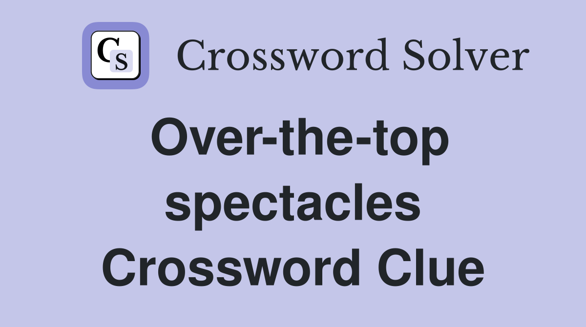 Over-the-top spectacles Crossword Clue