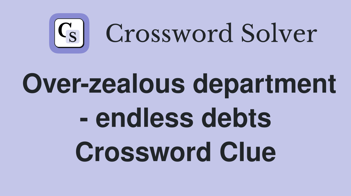 Over-zealous department - endless debts Crossword Clue