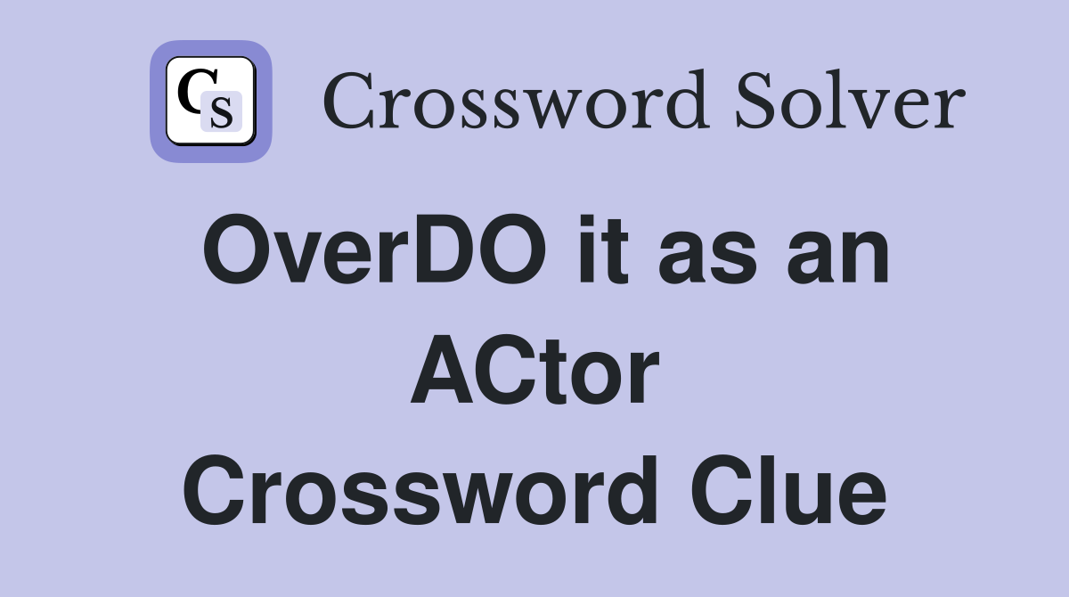 OverDO it as an ACtor Crossword Clue