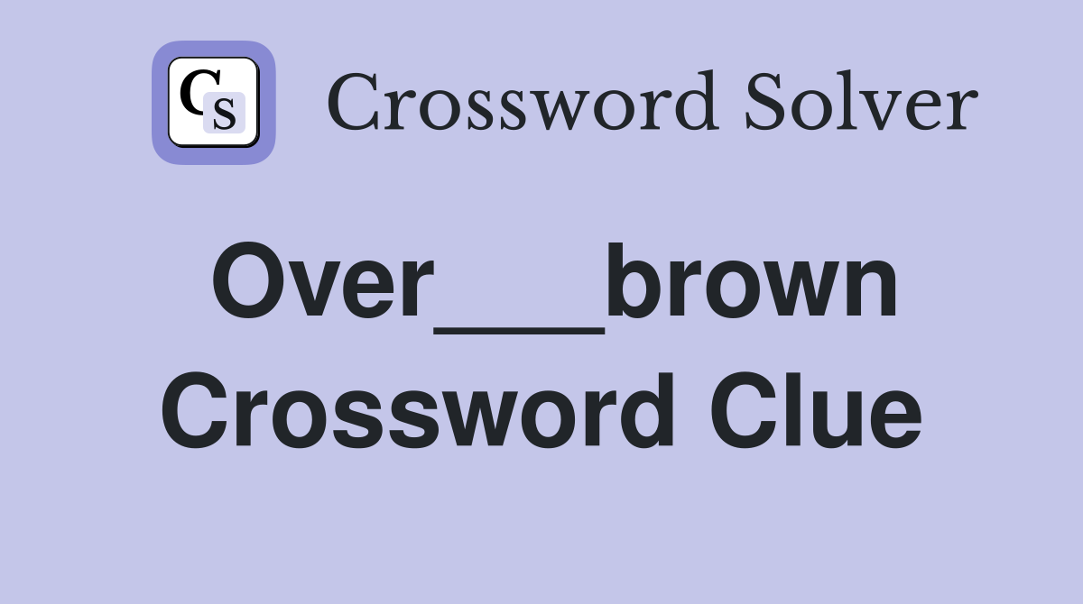 Over___brown Crossword Clue