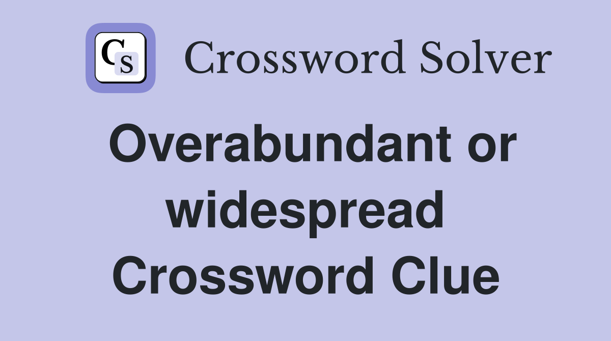 Overabundant or widespread Crossword Clue