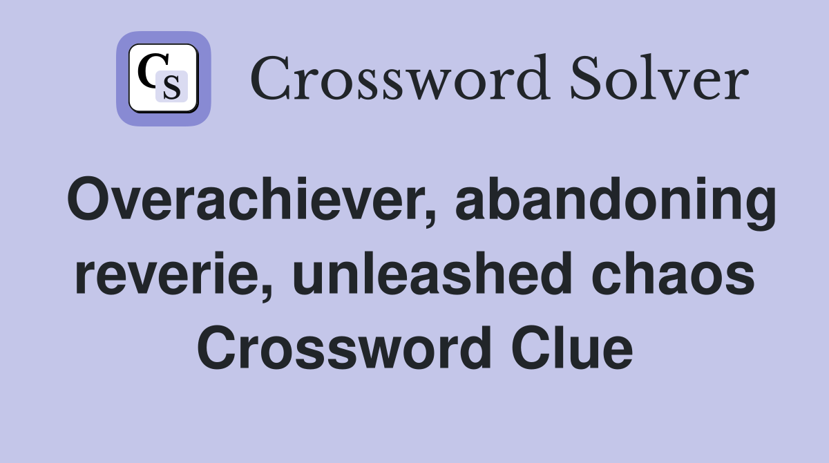 Overachiever, abandoning reverie, unleashed chaos Crossword Clue