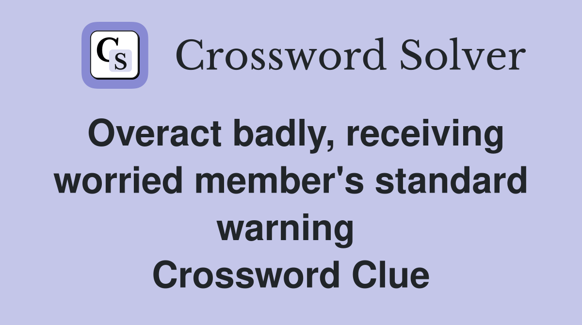 Overact badly, receiving worried member's standard warning  Crossword Clue