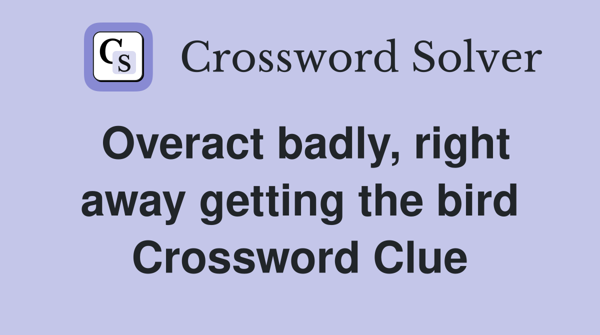 Overact badly, right away getting the bird Crossword Clue